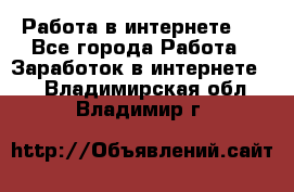 ..Работа в интернете   - Все города Работа » Заработок в интернете   . Владимирская обл.,Владимир г.